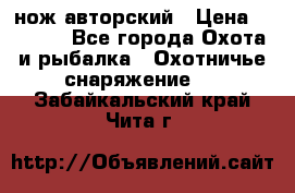 нож авторский › Цена ­ 2 500 - Все города Охота и рыбалка » Охотничье снаряжение   . Забайкальский край,Чита г.